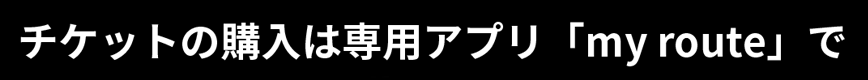 チケットの購入は専用アプリ「my route」で