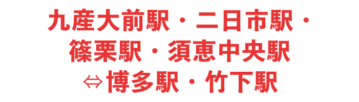 九産大前駅・二日市駅・篠栗駅・須恵中央駅⇔博多駅・竹下駅