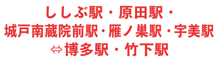 ししぶ駅・原田駅・城戸南蔵院前駅・雁ノ巣駅・宇美駅⇔博多駅・竹下駅
