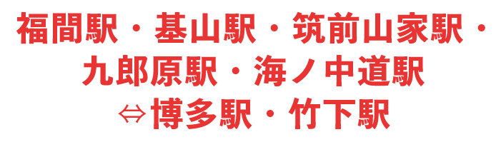 福間駅・基山駅・筑前山家駅・九郎原駅・海ノ中道⇔博多駅・竹下駅