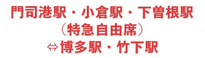 門司港駅・小倉駅・下曽根駅（特急自由席）⇔博多駅・竹下駅
