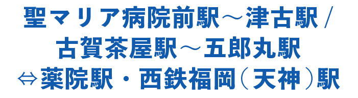 聖マリア病院前駅〜津古駅/古賀茶屋駅〜五郎丸駅⇔薬院駅・西鉄福岡(天神)駅