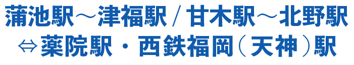 蒲池駅〜津福駅/甘木駅〜北野駅⇔薬院駅・西鉄福岡(天神)駅